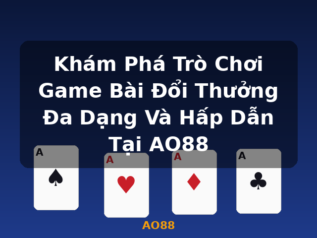 Khám Phá Trò Chơi Game Bài Đổi Thưởng Đa Dạng Và Hấp Dẫn Tại AO88 - AO88