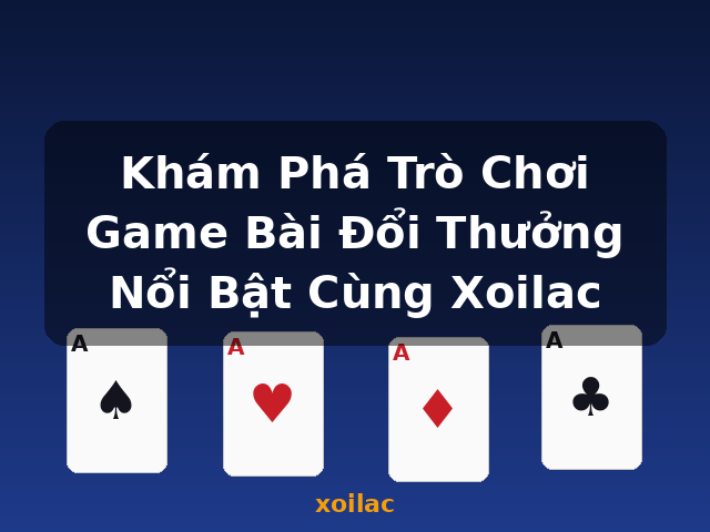 Khám Phá Trò Chơi Game Bài Đổi Thưởng Nổi Bật Cùng Xoilac - xoilac