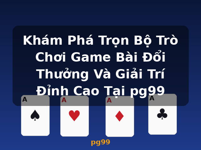 Khám Phá Trọn Bộ Trò Chơi Game Bài Đổi Thưởng Và Giải Trí Đỉnh Cao Tại pg99 - pg99
