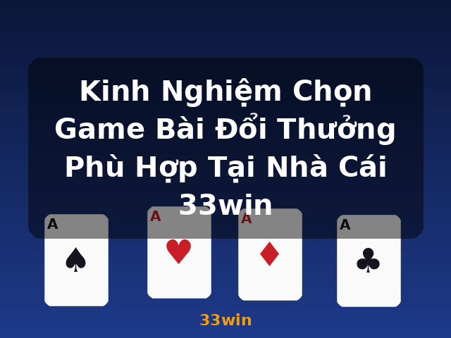 Kinh Nghiệm Chọn Game Bài Đổi Thưởng Phù Hợp Tại Nhà Cái 33win - 33win Kinh Nghiệm Chọn Game Bài Đổi Thưởng Phù Hợp Tại Nhà Cái 33win - 33win