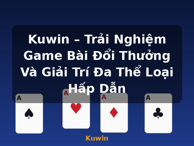 Kuwin – Trải Nghiệm Game Bài Đổi Thưởng Và Giải Trí Đa Thể Loại Hấp Dẫn - Kuwin