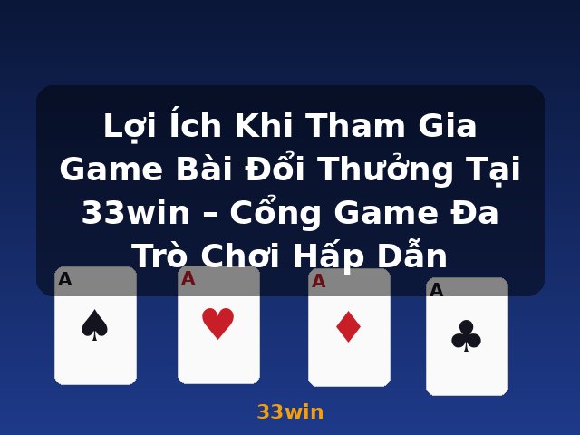 Lợi Ích Khi Tham Gia Game Bài Đổi Thưởng Tại 33win – Cổng Game Đa Trò Chơi Hấp Dẫn - 33win
