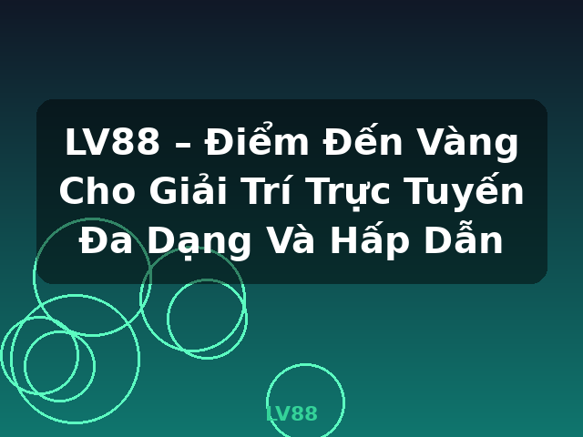 LV88 – Điểm Đến Vàng Cho Giải Trí Trực Tuyến Đa Dạng Và Hấp Dẫn - LV88