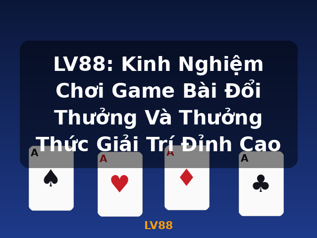 LV88: Kinh Nghiệm Chơi Game Bài Đổi Thưởng Và Thưởng Thức Giải Trí Đỉnh Cao - LV88