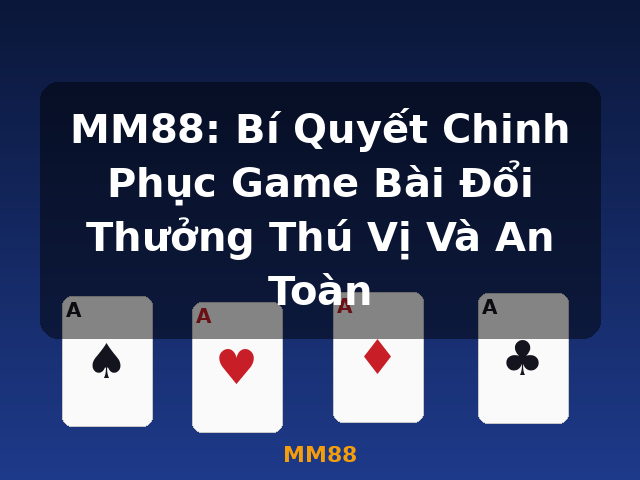 MM88: Bí Quyết Chinh Phục Game Bài Đổi Thưởng Thú Vị Và An Toàn - MM88