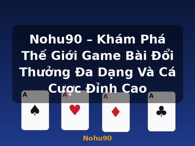 Nohu90 – Khám Phá Thế Giới Game Bài Đổi Thưởng Đa Dạng Và Cá Cược Đỉnh Cao - Nohu90