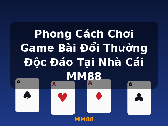 Phong Cách Chơi Game Bài Đổi Thưởng Độc Đáo Tại Nhà Cái MM88 - MM88