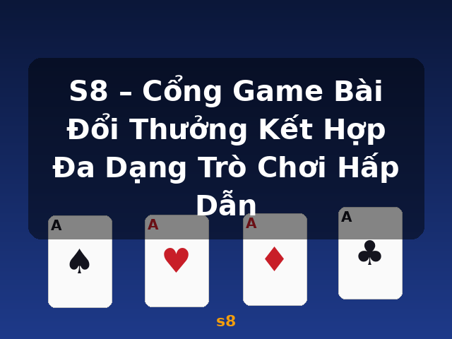 S8 – Cổng Game Bài Đổi Thưởng Kết Hợp Đa Dạng Trò Chơi Hấp Dẫn - s8