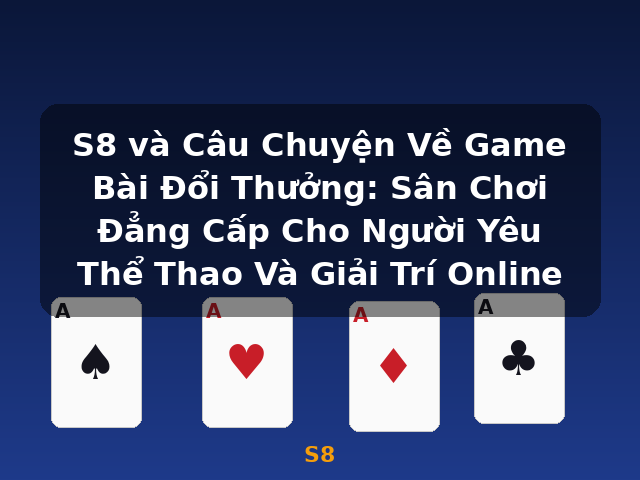 S8 và Câu Chuyện Về Game Bài Đổi Thưởng: Sân Chơi Đẳng Cấp Cho Người Yêu Thể Thao Và Giải Trí Online - S8