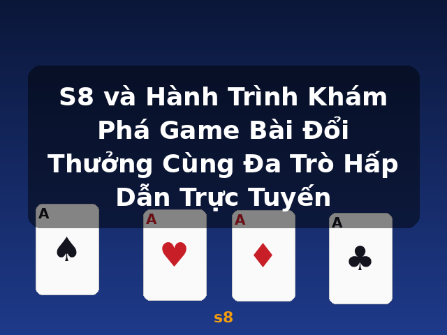 S8 và Hành Trình Khám Phá Game Bài Đổi Thưởng Cùng Đa Trò Hấp Dẫn Trực Tuyến - s8