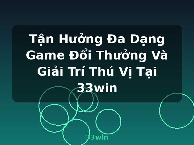 Tận Hưởng Đa Dạng Game Đổi Thưởng Và Giải Trí Thú Vị Tại 33win - 33win