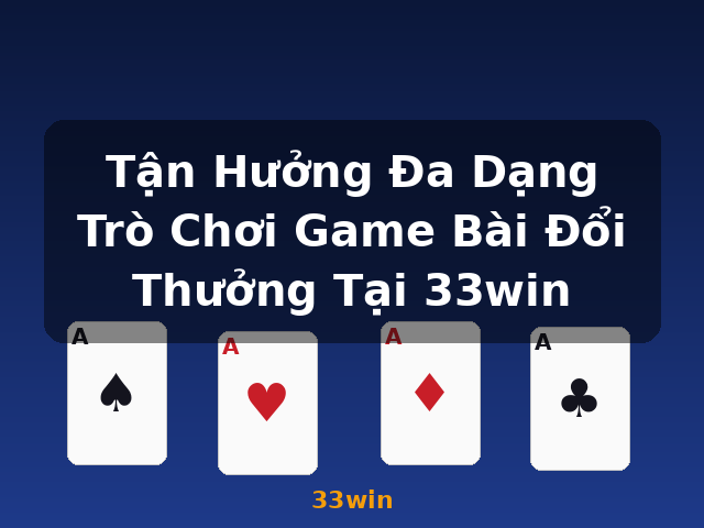 Tận Hưởng Đa Dạng Trò Chơi Game Bài Đổi Thưởng Tại 33win - 33win