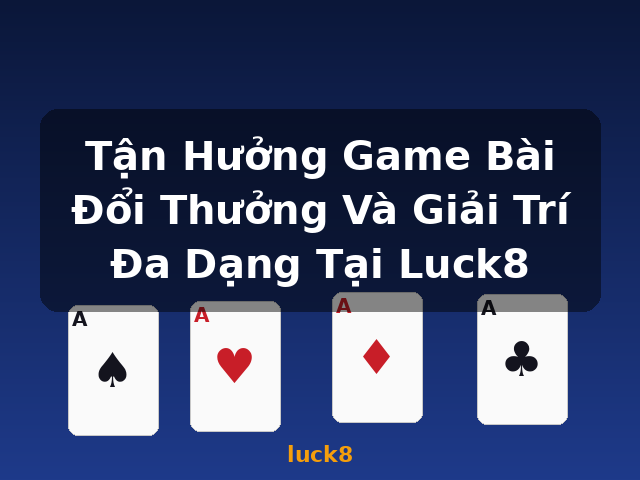 Tận Hưởng Game Bài Đổi Thưởng Và Giải Trí Đa Dạng Tại Luck8 - luck8