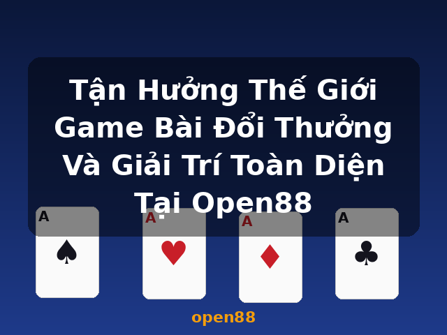 Tận Hưởng Thế Giới Game Bài Đổi Thưởng Và Giải Trí Toàn Diện Tại Open88 - open88