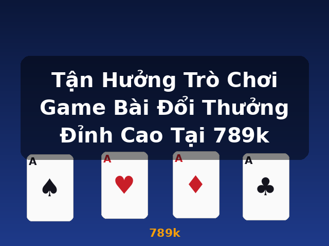 Tận Hưởng Trò Chơi Game Bài Đổi Thưởng Đỉnh Cao Tại 789k - 789k