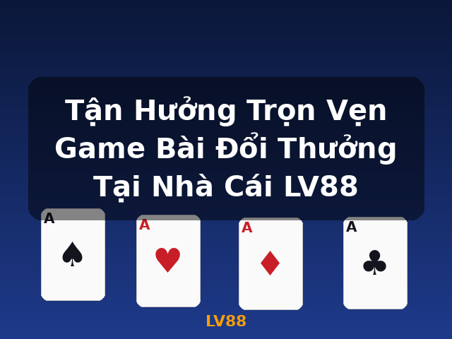 Tận Hưởng Trọn Vẹn Game Bài Đổi Thưởng Tại Nhà Cái LV88 - LV88