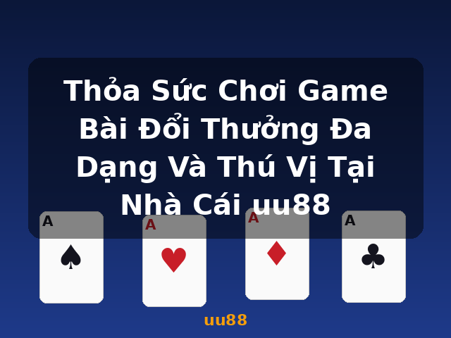 Thỏa Sức Chơi Game Bài Đổi Thưởng Đa Dạng Và Thú Vị Tại Nhà Cái uu88 - uu88