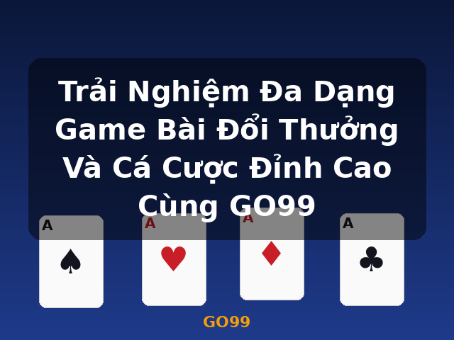 Trải Nghiệm Đa Dạng Game Bài Đổi Thưởng Và Cá Cược Đỉnh Cao Cùng GO99 - GO99