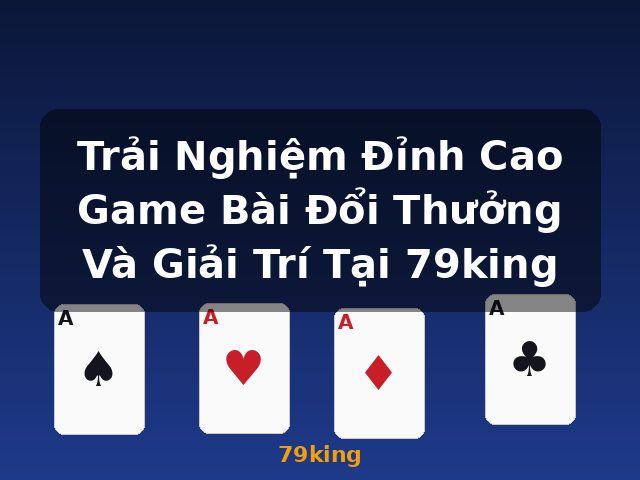 Trải Nghiệm Đỉnh Cao Game Bài Đổi Thưởng Và Giải Trí Tại 79king - 79king Trải Nghiệm Đỉnh Cao Game Bài Đổi Thưởng Và Giải Trí Tại 79king - 79king