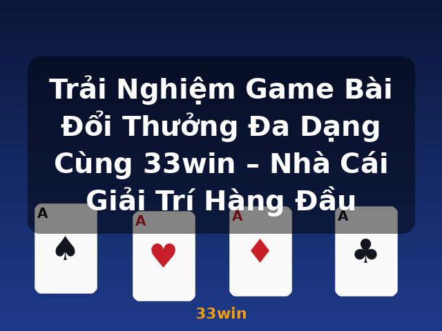 Trải Nghiệm Game Bài Đổi Thưởng Đa Dạng Cùng 33win – Nhà Cái Giải Trí Hàng Đầu - 33win