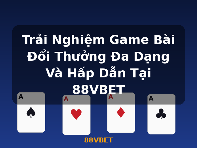 Trải Nghiệm Game Bài Đổi Thưởng Đa Dạng Và Hấp Dẫn Tại 88VBET - 88VBET
