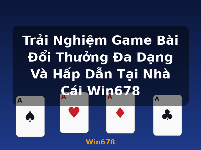 Trải Nghiệm Game Bài Đổi Thưởng Đa Dạng Và Hấp Dẫn Tại Nhà Cái Win678 - Win678