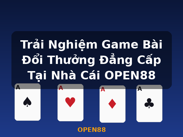 Trải Nghiệm Game Bài Đổi Thưởng Đẳng Cấp Tại Nhà Cái OPEN88 - OPEN88 Trải Nghiệm Game Bài Đổi Thưởng Đẳng Cấp Tại Nhà Cái OPEN88 - OPEN88