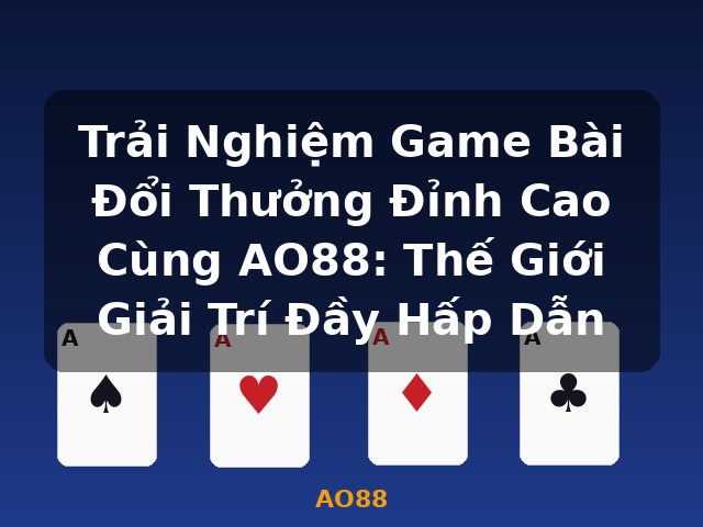 Trải Nghiệm Game Bài Đổi Thưởng Đỉnh Cao Cùng AO88: Thế Giới Giải Trí Đầy Hấp Dẫn - AO88