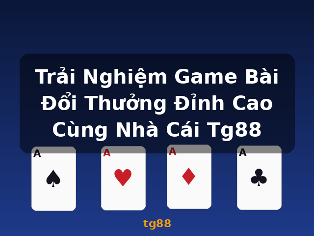 Trải Nghiệm Game Bài Đổi Thưởng Đỉnh Cao Cùng Nhà Cái Tg88 - tg88