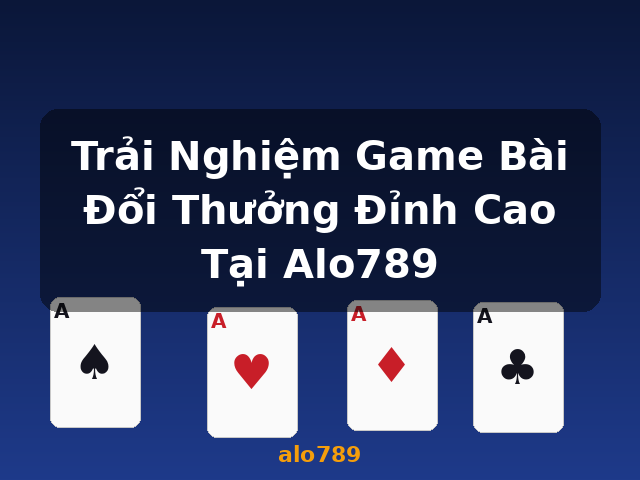 Trải Nghiệm Game Bài Đổi Thưởng Đỉnh Cao Tại Alo789 - alo789