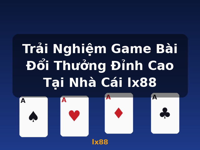 Trải Nghiệm Game Bài Đổi Thưởng Đỉnh Cao Tại Nhà Cái lx88 - lx88