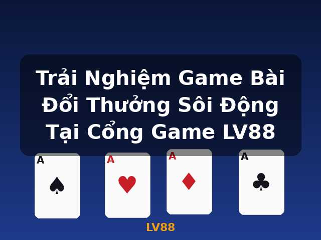 Trải Nghiệm Game Bài Đổi Thưởng Sôi Động Tại Cổng Game LV88 - LV88