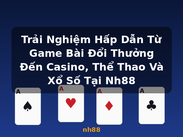 Trải Nghiệm Hấp Dẫn Từ Game Bài Đổi Thưởng Đến Casino, Thể Thao Và Xổ Số Tại Nh88 - nh88