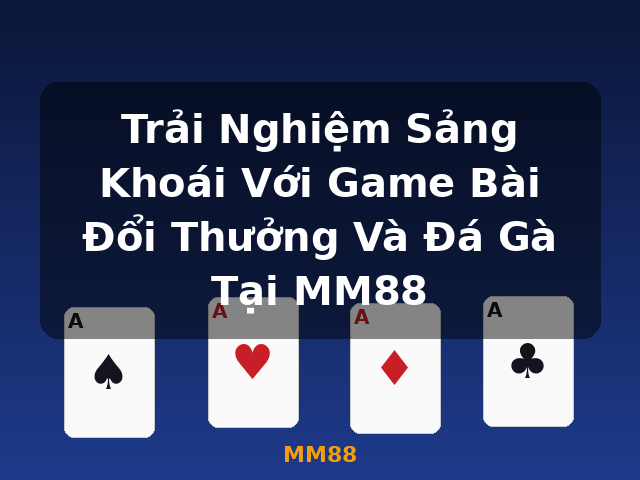 Trải Nghiệm Sảng Khoái Với Game Bài Đổi Thưởng Và Đá Gà Tại MM88 - MM88