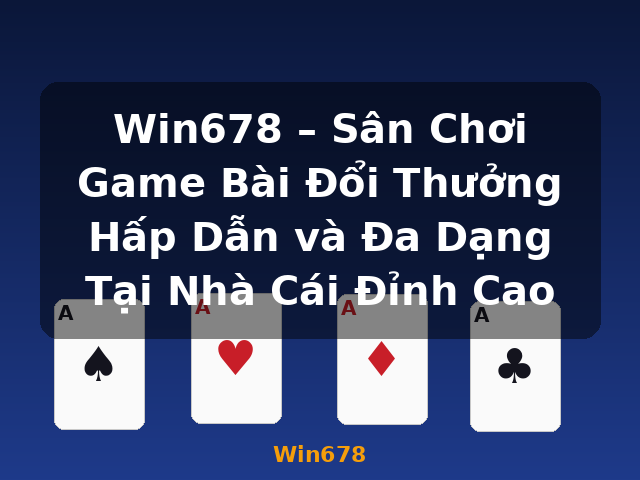 Win678 – Sân Chơi Game Bài Đổi Thưởng Hấp Dẫn và Đa Dạng Tại Nhà Cái Đỉnh Cao - Win678