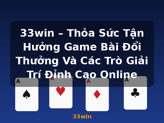 33win – Thỏa Sức Tận Hưởng Game Bài Đổi Thưởng Và Các Trò Giải Trí Đỉnh Cao Online - 33win