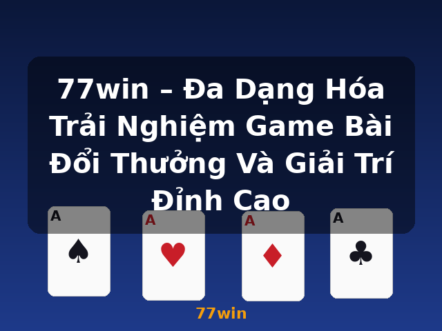 77win – Đa Dạng Hóa Trải Nghiệm Game Bài Đổi Thưởng Và Giải Trí Đỉnh Cao - 77win