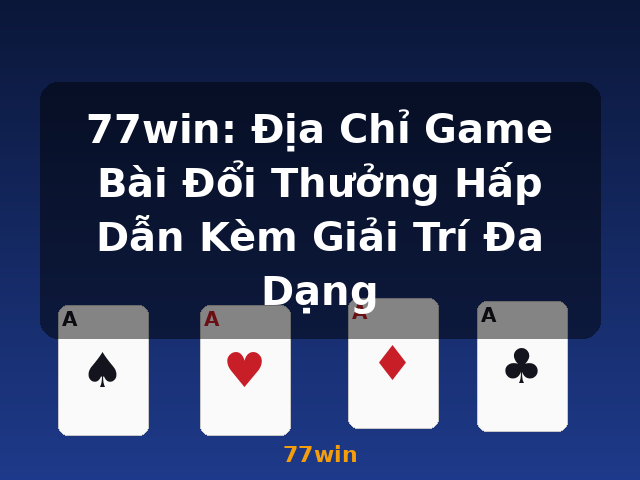 77win: Địa Chỉ Game Bài Đổi Thưởng Hấp Dẫn Kèm Giải Trí Đa Dạng - 77win