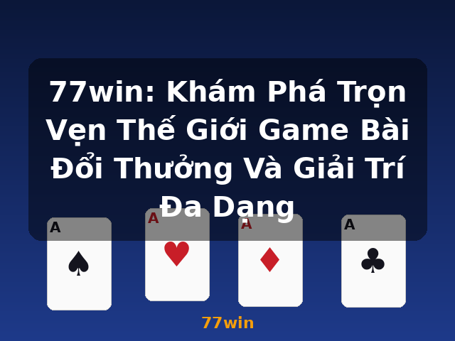 77win: Khám Phá Trọn Vẹn Thế Giới Game Bài Đổi Thưởng Và Giải Trí Đa Dạng - 77win