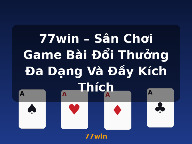 77win – Sân Chơi Game Bài Đổi Thưởng Đa Dạng Và Đầy Kích Thích - 77win