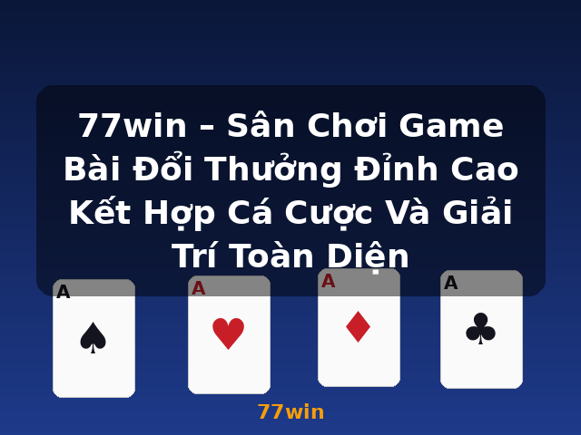 77win – Sân Chơi Game Bài Đổi Thưởng Đỉnh Cao Kết Hợp Cá Cược Và Giải Trí Toàn Diện - 77win