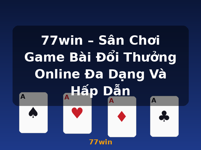 77win – Sân Chơi Game Bài Đổi Thưởng Online Đa Dạng Và Hấp Dẫn - 77win