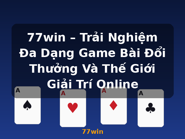 77win – Trải Nghiệm Đa Dạng Game Bài Đổi Thưởng Và Thế Giới Giải Trí Online - 77win