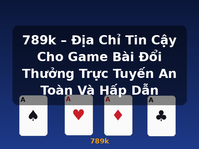 789k – Địa Chỉ Tin Cậy Cho Game Bài Đổi Thưởng Trực Tuyến An Toàn Và Hấp Dẫn - 789k