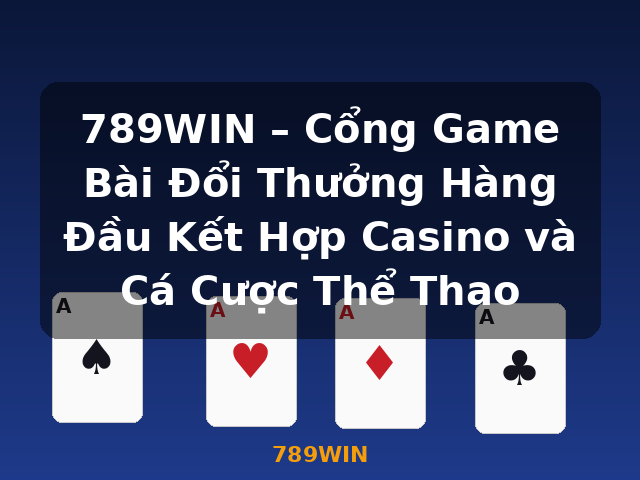 789WIN – Cổng Game Bài Đổi Thưởng Hàng Đầu Kết Hợp Casino và Cá Cược Thể Thao - 789WIN