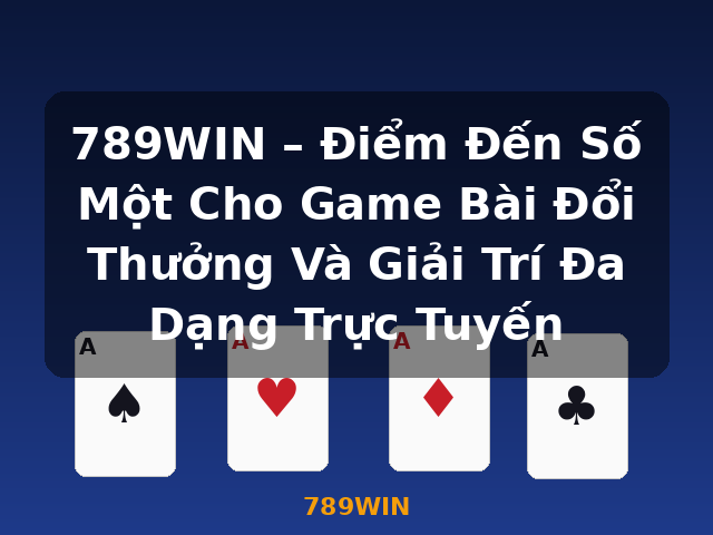 789WIN – Điểm Đến Số Một Cho Game Bài Đổi Thưởng Và Giải Trí Đa Dạng Trực Tuyến - 789WIN
