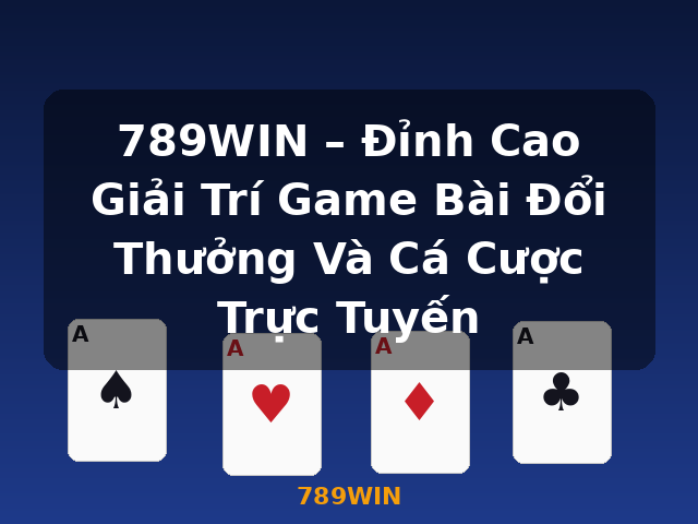 789WIN – Đỉnh Cao Giải Trí Game Bài Đổi Thưởng Và Cá Cược Trực Tuyến - 789WIN