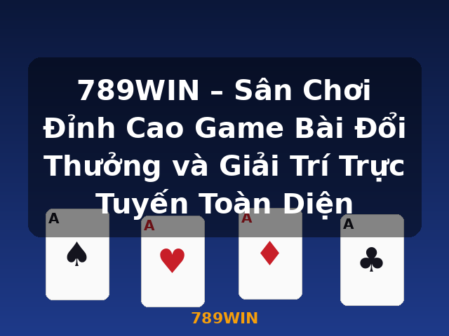 789WIN – Sân Chơi Đỉnh Cao Game Bài Đổi Thưởng và Giải Trí Trực Tuyến Toàn Diện - 789WIN
