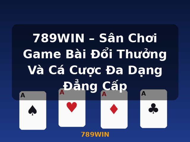 789WIN – Sân Chơi Game Bài Đổi Thưởng Và Cá Cược Đa Dạng Đẳng Cấp - 789WIN