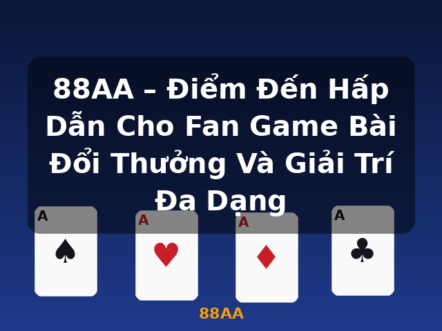 88AA – Điểm Đến Hấp Dẫn Cho Fan Game Bài Đổi Thưởng Và Giải Trí Đa Dạng - 88AA